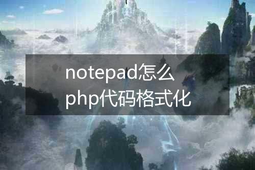 notepad怎么php代码格式化