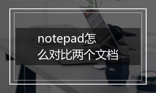 notepad怎么对比两个文档