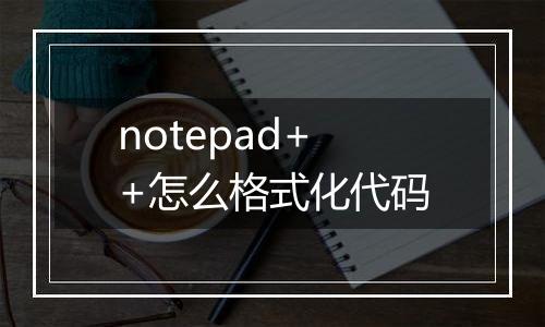 notepad++怎么格式化代码