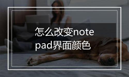 怎么改变notepad界面颜色
