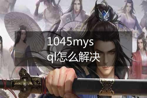 1045mysql怎么解决