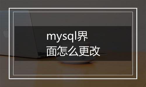 mysql界面怎么更改