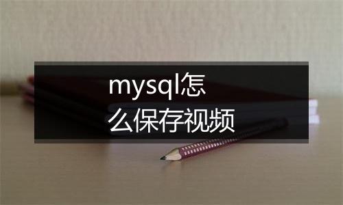 mysql怎么保存视频