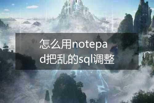怎么用notepad把乱的sql调整