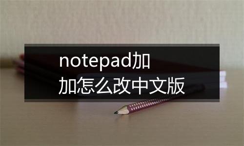 notepad加加怎么改中文版