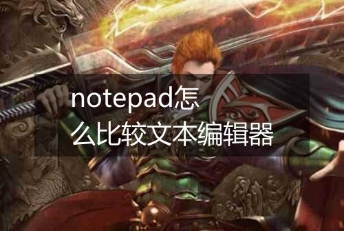 notepad怎么比较文本编辑器