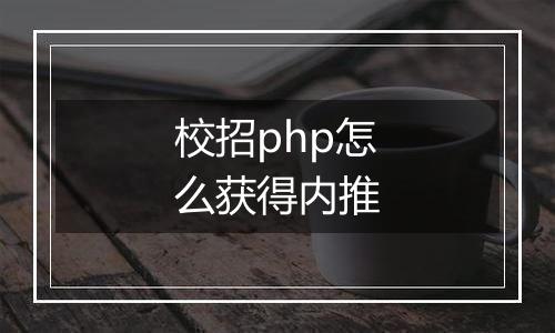 校招php怎么获得内推