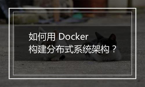 如何用 Docker 构建分布式系统架构?