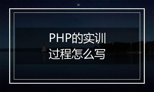 PHP的实训过程怎么写