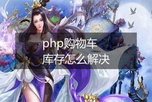 php购物车库存怎么解决
