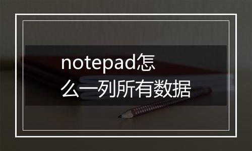 notepad怎么一列所有数据