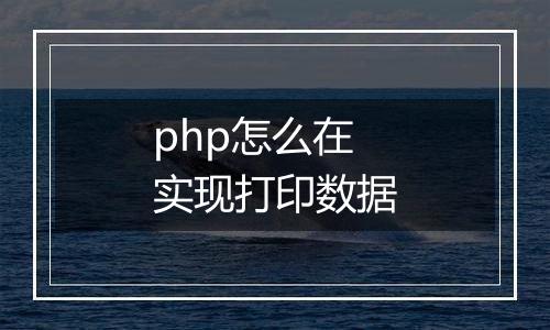 php怎么在实现打印数据