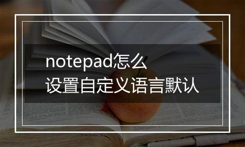 notepad怎么设置自定义语言默认