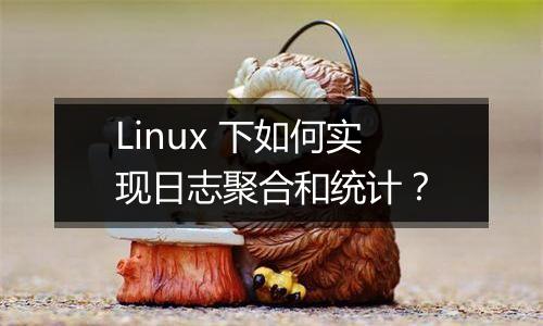 Linux 下如何实现日志聚合和统计？