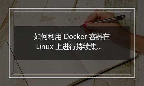 如何利用 Docker 容器在 Linux 上进行持续集成和持续部署？