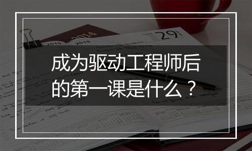 成为驱动工程师后的第一课是什么?