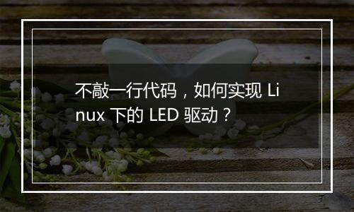 不敲一行代码，如何实现 Linux 下的 LED 驱动？