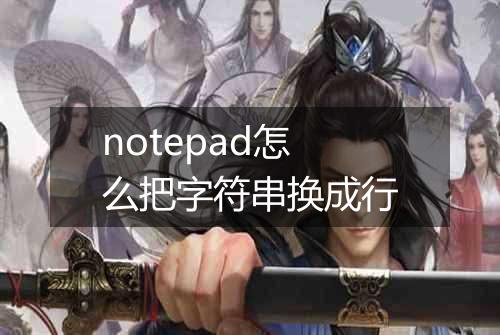 notepad怎么把字符串换成行