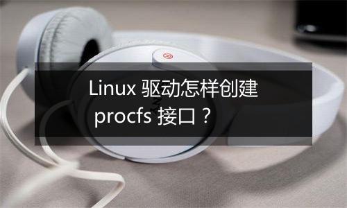 Linux 驱动怎样创建 procfs 接口？