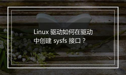 Linux 驱动如何在驱动中创建 sysfs 接口？