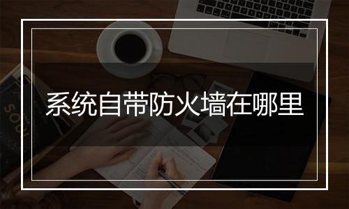 系统自带防火墙在哪里