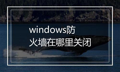 windows防火墙在哪里关闭