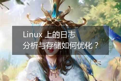Linux 上的日志分析与存储如何优化？