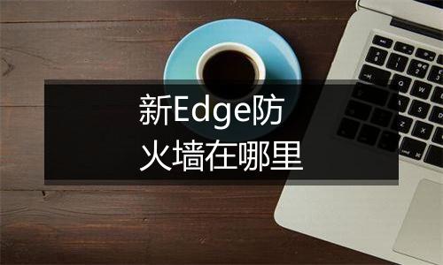 新Edge防火墙在哪里