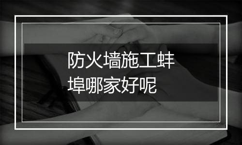 防火墙施工蚌埠哪家好呢