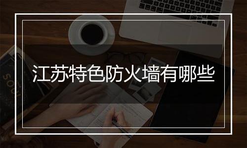 江苏特色防火墙有哪些