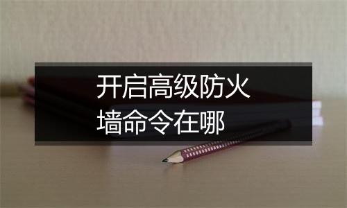 开启高级防火墙命令在哪