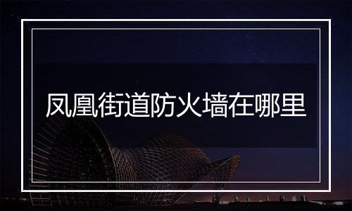 凤凰街道防火墙在哪里