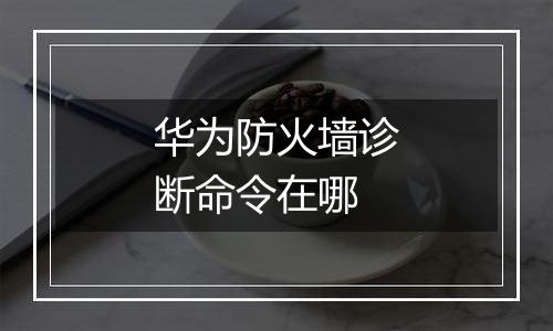 华为防火墙诊断命令在哪
