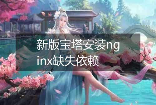 新版宝塔安装nginx缺失依赖
