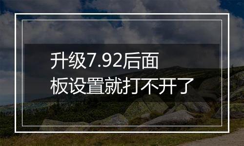 升级7.92后面板设置就打不开了