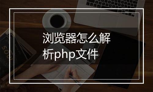 浏览器怎么解析php文件