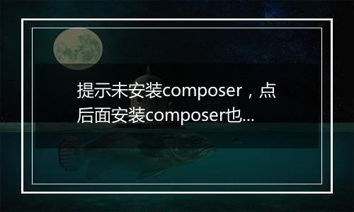 提示未安装composer,点后面安装composer也安装不了