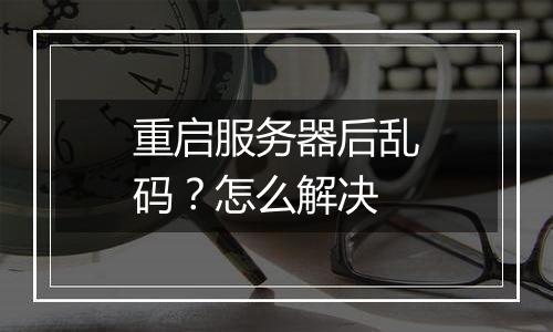 重启服务器后乱码？怎么解决