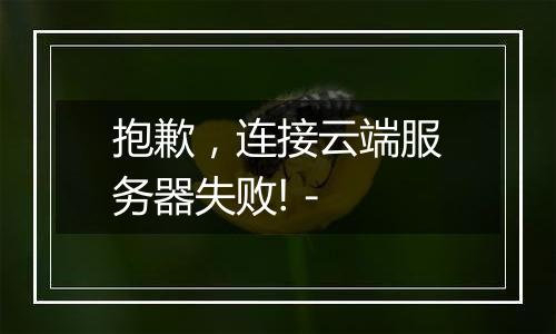 抱歉,连接云端服务器失败! -