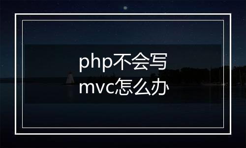 php不会写mvc怎么办