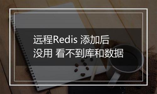 远程Redis 添加后没用 看不到库和数据