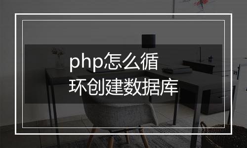 php怎么循环创建数据库