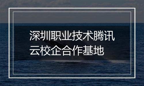 深圳职业技术腾讯云校企合作基地