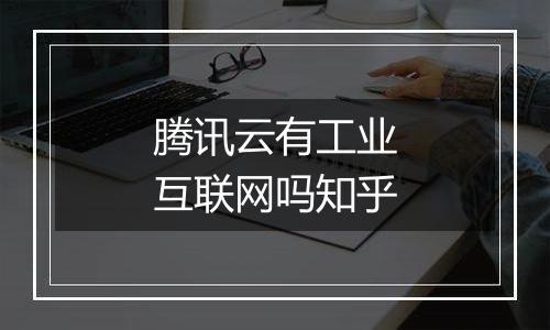 腾讯云有工业互联网吗知乎