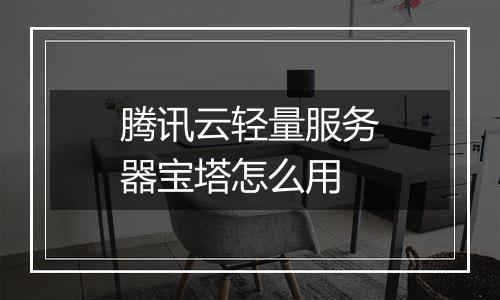 腾讯云轻量服务器宝塔怎么用