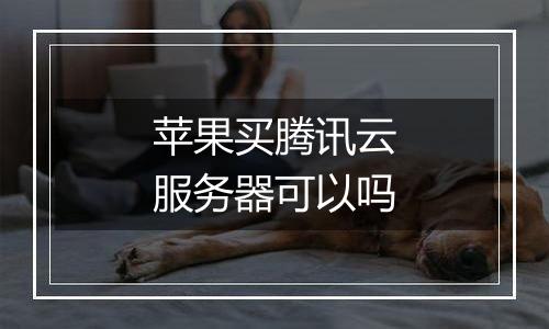 苹果买腾讯云服务器可以吗