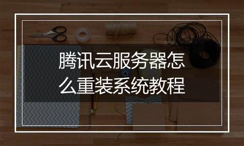 腾讯云服务器怎么重装系统教程