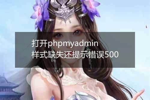 打开phpmyadmin样式缺失还提示错误500