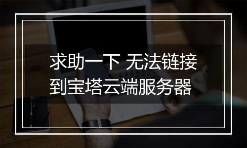 求助一下 无法链接到宝塔云端服务器