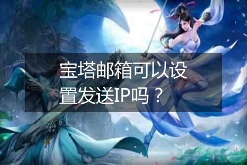 宝塔邮箱可以设置发送IP吗?